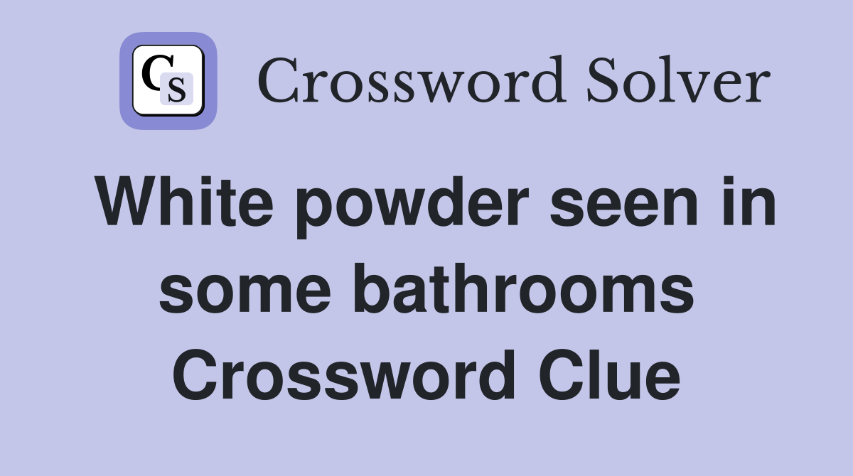 White powder seen in some bathrooms Crossword Clue Answers